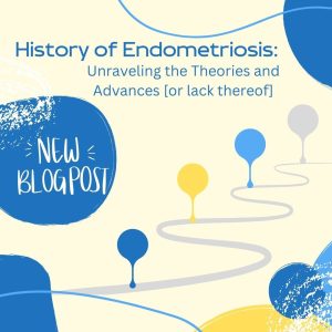 The History of Endometriosis: Unraveling the Theories and Advances [or lack thereof]